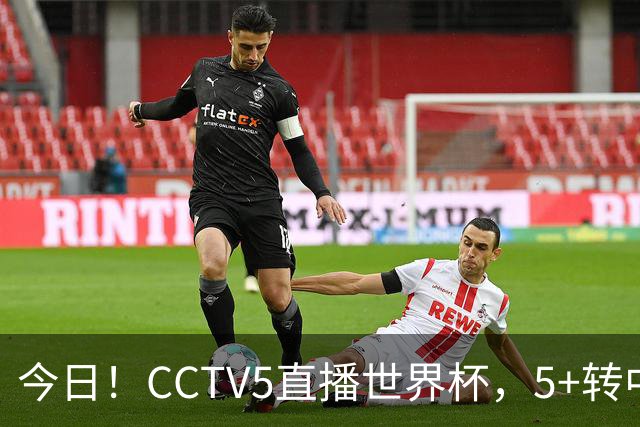 今日！CCTV5直播世界杯，5+转中国男篮+中国女排，网络转奥运冠军孙杨出战+足协杯等